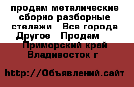 продам металические сборно-разборные стелажи - Все города Другое » Продам   . Приморский край,Владивосток г.